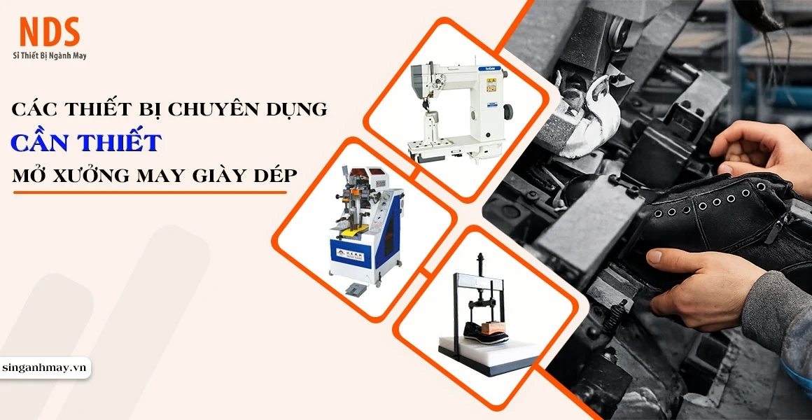 Các Thiết Bị May Chuyên Dụng Nào Cần Thiết Khi Mở Xưởng May Giày Dép