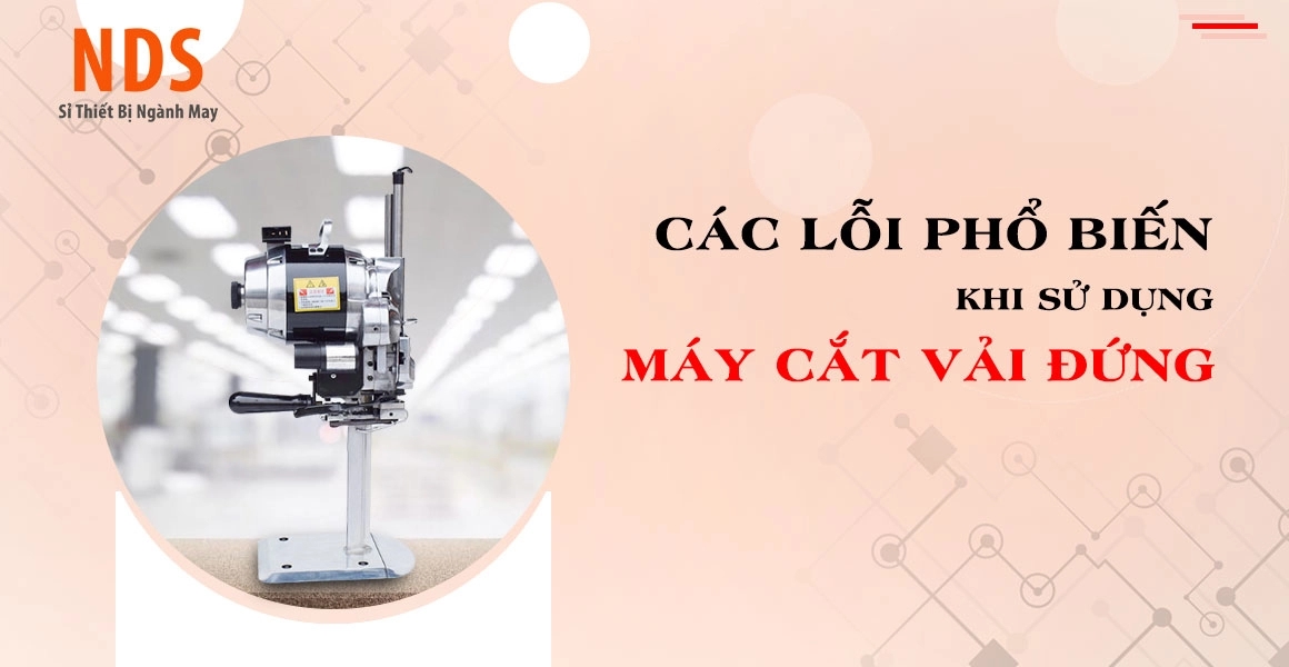 Các Lỗi Phổ Biến Khi Sử Dụng Máy Cắt Vải Đứng Và Cách Khắc Phục 