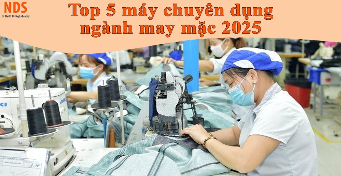Top 5 máy chuyên dụng không thể thiếu trong ngành may 2025 Top 5 máy chuyên dụng không thể thiếu trong ngành may 2025