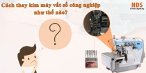 Hướng dẫn cách thay kim máy vắt sổ công nghiệp đơn giản