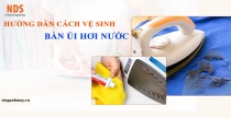 Hướng Dẫn Cách Vệ Sinh Bàn Ủi Hơi Nước Đúng Kỹ Thuật