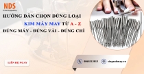 Hướng Dẫn Chọn Đúng Loại Kim Máy May Từ A-Z: Đúng Máy, Đúng Vải, Đúng Chỉ