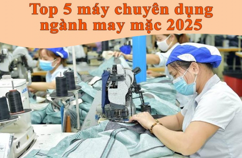 Top 5 máy chuyên dụng không thể thiếu trong ngành may 2025